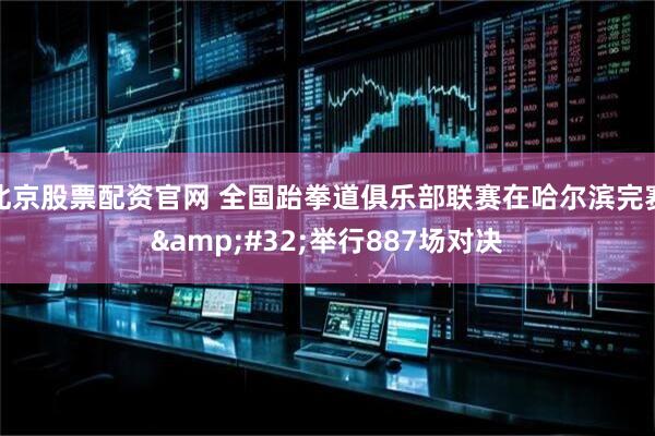 北京股票配资官网 全国跆拳道俱乐部联赛在哈尔滨完赛&#32;举行887场对决