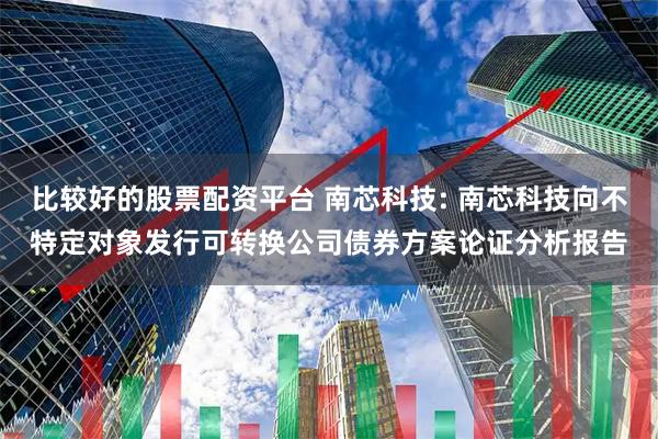 比较好的股票配资平台 南芯科技: 南芯科技向不特定对象发行可转换公司债券方案论证分析报告
