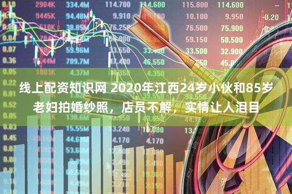 线上配资知识网 2020年江西24岁小伙和85岁老妇拍婚纱照，店员不解，实情让人泪目